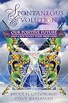 Spontaneous Evolution: Our Positive Future and a Way to Get There From Here - Bruce H. Lipton