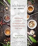 Alchemy Of Herbs Transform Everyday Ingredients Into Foods And Remedies That Heal