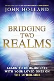 Bridging Two Realms Learn To Communicate With Your Loved Ones On The Otherside