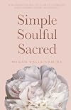 Simple Soulful Sacred: A Woman's Guide to Clarity, Comfort and Coming Home to Herself