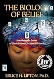 The Biology Of Belief 10th Anniversary Edition Unleashing The Power Of Consciousness Matter Miracles