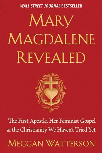 Mary Magdalene Revealed: The First Apostle, Her Feminist Gospel & the Christianity We Haven't Tried Yet