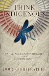Think Indigenous: Native American Spirituality for a Modern World