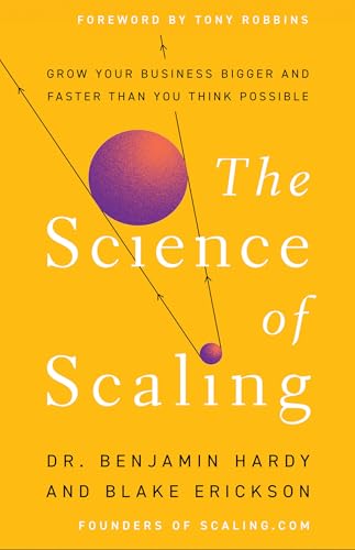 The Science of Scaling: Grow Your Business Bigger and Faster Than You Think Possible