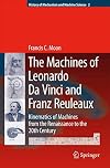 The Machines of Leonardo Da Vinci and Franz Reuleaux: Kinematics of Machines from the Renaissance to the 20th Century (History of Mechanism and Machine Science)