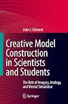 Creative Model Construction in Scientists and Students: The Role of Imagery, Analogy, and Mental Simulation
