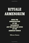 Rituale Armenorum being the Administration of the Sacraments and the Breviary Rites of the Armenian Church: Together with the Greek Rites of Baptism ... Conybeare, and the East Syrian Epiphany Rites