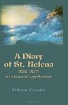 A diary of St. Helena, (1816,1817) : the journal of Lady Malcolm containing the conversations of Napoleon with Sir Pulteney Malcolm