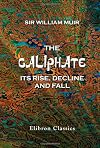The Caliphate: Its Rise, Decline and Fall