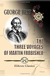 The Three voyages of Martin Frobisher : in search of a passage to Cathay and India by the north-west, A.D. 1576-8. From