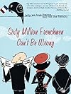 Sixty Million Frenchmen Can't Be Wrong: Why We Love France but Not the French