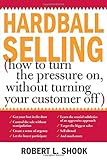 Hardball Selling How To Turn The Pressure On Without Turning Your Customer Off