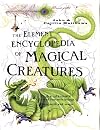 The Element Encyclopedia of Magical Creatures: The Ultimate A-Z of Fantastic Beings from Myth and Magic