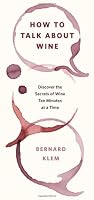 How to Talk about Wine: Discover the Secrets of Wine Ten Minutes at a Time