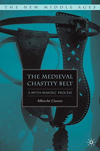 The Medieval Chastity Belt: A Myth-Making Process (By: Albrecht Classen) cover