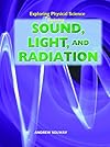Exploring Sound, Light, and Radiation (Exploring Physical Science)