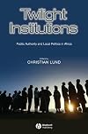 Twilight Institutions: Public Authority and Local Politics in Africa (Development and Change Special Issues)