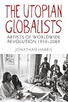 The Utopian Globalists: Artists of Worldwide Revolution, 1919 - 2009
