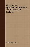 Elements of agricultural chemistry in a course of lectures for the Board of Agriculture