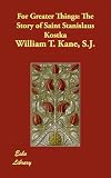 For Greater Things: The Story of Saint Stanislaus Kostka
