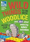 Wild Things To Do With Woodlice: And 364 Other Amazing Nature Activities