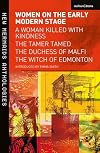 Women on the Early Modern Stage: A Woman Killed with Kindness, The Tamer Tamed, The Duchess of Malfi, The Witch of Edmonton (New Mermaids)