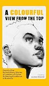 A Colourful View From the Top: Twenty-One Extraordinary Stories of Leaders of Colour Achieving Excellence in Business