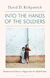 Into The Hands Of The Soldiers Freedom And Chaos In Egypt And The Middle East