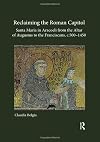 Reclaiming the Roman Capitol: Santa Maria in Aracoeli from the Altar of Augustus to the Franciscans, c. 500–1450
