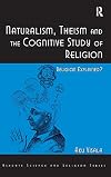 Naturalism, Theism and the Cognitive Study of Religion : Religion Explained?