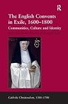 The English Convents in Exile, 1600-1800: Communities, Culture and Identity