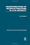 Transformations of Religious Practices in Late Antiquity (Variorum Collected Studies)
