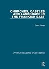 Churches, Castles and Landscape in the Frankish East (Variorum Collected Studies Series)