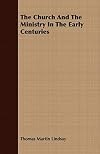 The church and the ministry in the early centuries: The eighteenth series of the Cunningham lectures