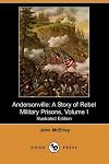 Andersonville - Volume 1 A Story of Rebel Military Prisons