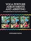 Yoga Posture Adjustments and Assisting: An Insightful Guide for Yoga Teachers and Students