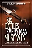 Six Battles Every Man Must Win And The Ancient Secrets Youll Need To Succeed