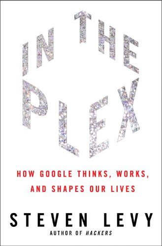 In the Plex: How Google Thinks, Works, and Shapes Our Lives by Steven Levy