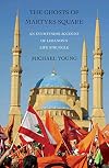 The Ghosts of Martyrs Square: An Eyewitness Account of Lebanon's Life Struggle