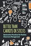 Better Than Carrots or Sticks: Restorative Practices for Positive Classroom Management