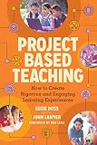 Project Based Teaching How To Create Rigorous And Engaging Learning Experiences