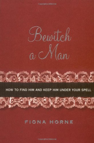 Bewitch a Man: How to Find Him and Keep Him Under Your Spell book cover