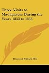 Three visits to Madagascar during the years 1853-1854-1856. Including a journey to the capital; with notices of the natural history of the country and of the present civilization of the people