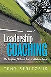 Leadership Coaching The Disciplines Skills And Heart Of A Christian Coach