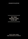 Be the Worst You Can Be: Life's Too Long for Patience & Virtue