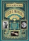 The Steampunk User's Manual: An Illustrated Practical and Whimsical Guide to Creating Retro-futurist Dreams