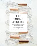 The Cooks Atelier Recipes Techniques And Stories From Our French Cooking School
