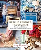 Rescue, Restore, Redecorate: Amy Howard's Guide to Refinishing Furniture and Accessories