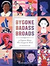 Bygone Badass Broads: 52 Forgotten Women Who Changed the World