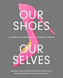 Our Shoes Our Selves 40 Women 40 Stories 40 Pairs Of Shoes